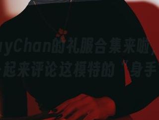 PuyPuyChan的礼服合集来啦，在线咱们一起来评论这模特的“身手”！