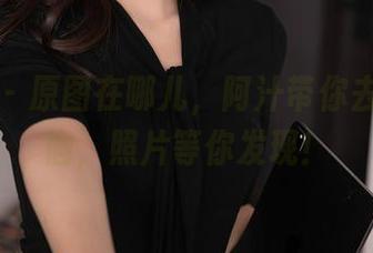 秀人网 – 原图在哪儿，阿汁带你去户外徘徊，照片等你发现！